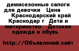 демисезонные сапоги для девочки › Цена ­ 1 000 - Краснодарский край, Краснодар г. Дети и материнство » Детская одежда и обувь   